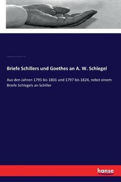 portada Briefe Schillers und Goethes an A. W. Schlegel: Aus den Jahren 1795 bis 1801 und 1797 bis 1824, nebst einem Briefe Schlegels an Schiller (en Alemán)