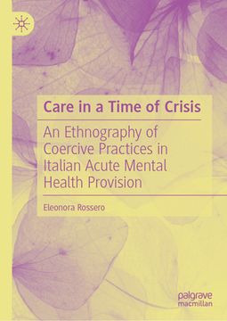 portada Care in a Time of Crisis: An Ethnography of Coercive Practices in Italian Acute Mental Health Provision (en Inglés)