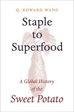 Staple to Superfood. A Global History of the Sweet Potato (en Inglés)
