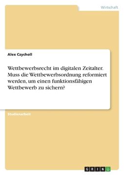 portada Wettbewerbsrecht im digitalen Zeitalter. Muss die Wettbewerbsordnung reformiert werden, um einen funktionsfähigen Wettbewerb zu sichern? (en Alemán)