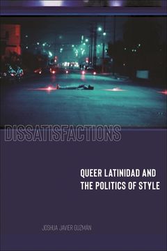 portada Dissatisfactions: Queer Latinidad and the Politics of Style (en Inglés)