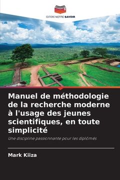 portada Manuel de méthodologie de la recherche moderne à l'usage des jeunes scientifiques, en toute simplicité (en Francés)