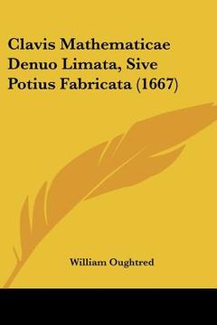 portada Clavis Mathematicae Denuo Limata, Sive Potius Fabricata (1667) (en Latin)