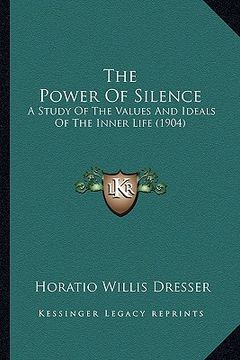 portada the power of silence: a study of the values and ideals of the inner life (1904) (en Inglés)