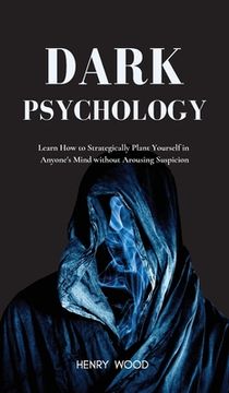 portada Dark Psychology: Learn How to Strategically Plant Yourself in Anyone's Mind Without Arousing Suspicion (en Inglés)