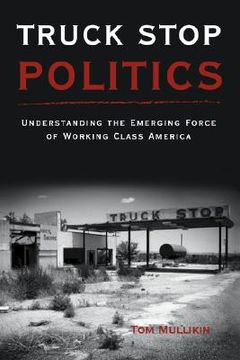 portada Truck Stop Politics: Understanding the Emerging Force of Working Class America (en Inglés)