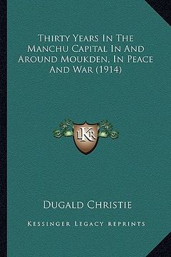 portada thirty years in the manchu capital in and around moukden, in peace and war (1914) (en Inglés)