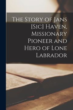 portada The Story of Jans [sic] Haven, Missionary Pioneer and Hero of Lone Labrador [microform] (en Inglés)