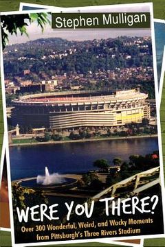 portada Were You There?: Over 300 Wonderful, Weird, and Wacky Moments from Pittsburgh's Three Rivers Stadium (en Inglés)