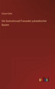 portada Die Quetzalcouatl-Fassaden yukatekischer Bauten (en Alemán)