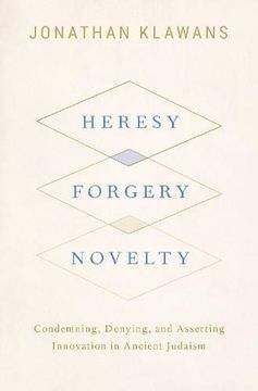 portada Heresy, Forgery, Novelty: Condemning, Denying, and Asserting Innovation in Ancient Judaism (en Inglés)