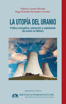 portada La Utopã­A del Uranio: Polã­Tica Energã©Tica, Extracciã³N y Explotaciã³N del Uranio en Mã©Xico (Singulares) (in Spanish)