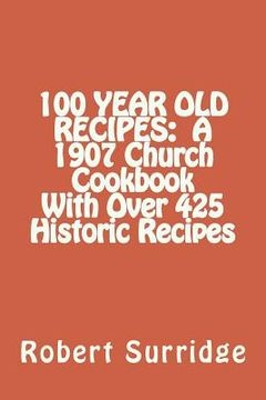 portada 100 Year Old Recipes: A 1907 Church Cookbook With Over 425 Historic Recipes (en Inglés)