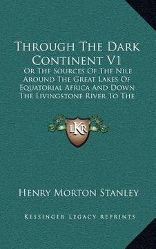 portada through the dark continent v1: or the sources of the nile around the great lakes of equatorial africa and down the livingstone river to the atlantic (en Inglés)