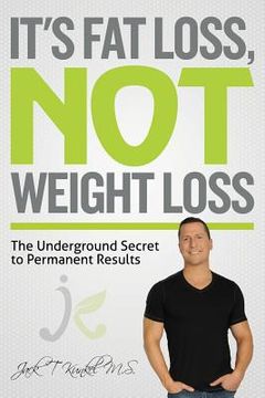 portada It's Fat Loss, Not Weight Loss: The Underground Secret to Permanent Results (en Inglés)
