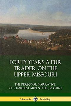 portada Forty Years a fur Trader on the Upper Missouri: The Personal Narrative of Charles Larpenteur, 1833-1872 (in English)