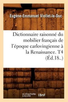 portada Dictionnaire Raisonné Du Mobilier Français de l'Époque Carlovingienne À La Renaissance. T4 (Éd.18..) (en Francés)