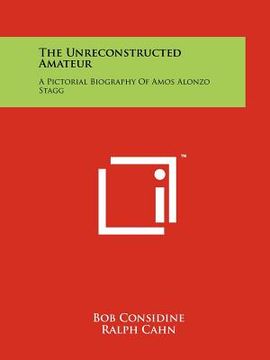 portada the unreconstructed amateur: a pictorial biography of amos alonzo stagg (en Inglés)