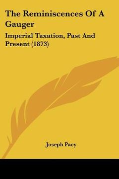 portada the reminiscences of a gauger: imperial taxation, past and present (1873) (en Inglés)