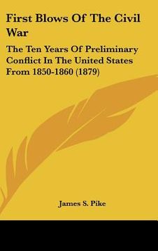 portada first blows of the civil war: the ten years of preliminary conflict in the united states from 1850-1860 (1879) (en Inglés)