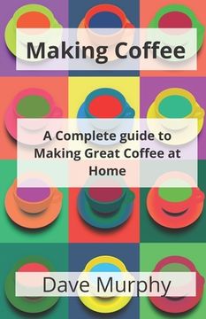 portada Making Coffee: A Guide to Storing, Grinding and Brewing Great Coffee (en Inglés)