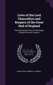 portada Lives of the Lord Chancellors and Keepers of the Great Seal of England: From the Earliest Times Till the Reign of Queen Victoria, Volume 1 (en Inglés)