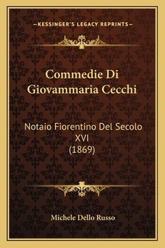 portada Commedie Di Giovammaria Cecchi: Notaio Fiorentino Del Secolo XVI (1869) (en Italiano)