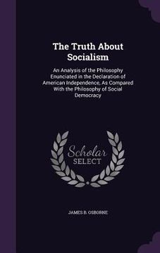 portada The Truth About Socialism: An Analysis of the Philosophy Enunciated in the Declaration of American Independence, As Compared With the Philosophy (en Inglés)