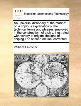 portada an universal dictionary of the marine: or, a copious explanation of the technical terms and phrases employed in the construction, of a ship. illustra (en Inglés)