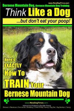 portada Bernese Mountain Dog, Bernese Mountain Dog Training AAA AKC Think Like a Dog But Don't Eat Your Poop!: Bernese Mountain Dog Breed Expert Training - Do (in English)
