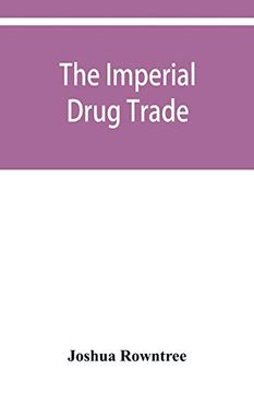 portada The Imperial Drug Trade: A Re-Statement of the Opium Question; In the Light of Recent Evidence and new Developments in the East (en Inglés)