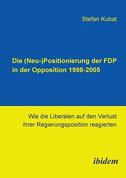 portada Die (Neu-)Positionierung der fdp in der Opposition 1998-2005. Wie die Liberalen auf den Verlust Ihrer Regierungsposition Reagierten 