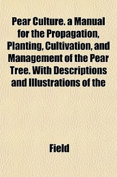 portada pear culture. a manual for the propagation, planting, cultivation, and management of the pear tree. with descriptions and illustrations of the