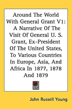 portada around the world with general grant v1: a narrative of the visit of general u. s. grant, ex-president of the united states, to various countries in eu (in English)