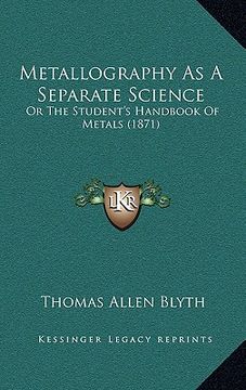 portada metallography as a separate science: or the student's handbook of metals (1871) (en Inglés)