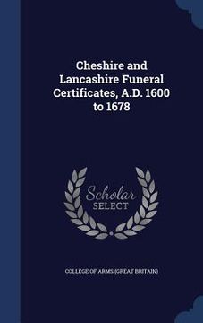 portada Cheshire and Lancashire Funeral Certificates, A.D. 1600 to 1678 (en Inglés)