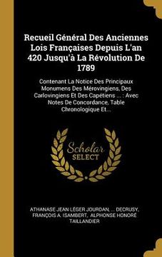 portada Recueil Général Des Anciennes Lois Françaises Depuis L'an 420 Jusqu'à La Révolution De 1789: Contenant La Notice Des Principaux Monumens Des Mérovingi (en Francés)