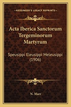 portada Acta Iberica Sanctorum Tergeminorum Martyrum: Speusippi Eleusippi Meleusippi (1906) (en Latin)