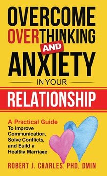 portada Overcome Overthinking and Anxiety in Your Relationship: A Practical Guide to Improve Communication, Solve Conflicts and Build a Healthy Marriage (en Inglés)