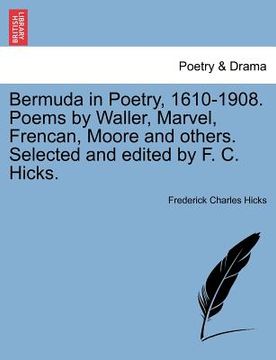 portada bermuda in poetry, 1610-1908. poems by waller, marvel, frencan, moore and others. selected and edited by f. c. hicks. (en Inglés)