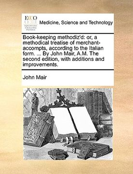 portada book-keeping methodiz'd: or, a methodical treatise of merchant-accompts, according to the italian form. ... by john mair, a.m. the second editi (en Inglés)