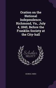 portada Oration on the National Independence, Richmond, Va., July 4, 1840, Before the Franklin Society at the City-hall (en Inglés)