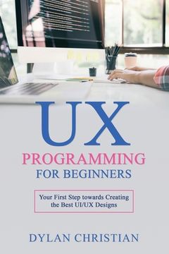 portada UX Programming for Beginners: Your First Step towards Creating the Best UI/UX Designs (en Inglés)