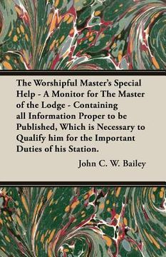 portada The Worshipful Master's Special Help - A Monitor for The Master of the Lodge - Containing all Information Proper to be Published, Which is Necessary t