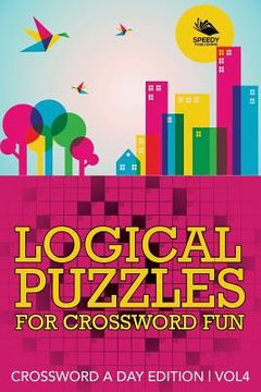 portada Logical Puzzles for Crossword Fun Vol 4: Crossword A Day Edition (en Inglés)