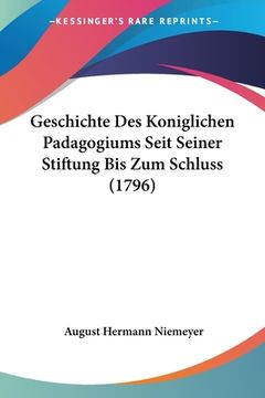 portada Geschichte Des Koniglichen Padagogiums Seit Seiner Stiftung Bis Zum Schluss (1796) (en Alemán)