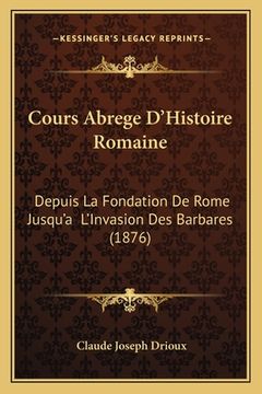 portada Cours Abrege D'Histoire Romaine: Depuis La Fondation De Rome Jusqu'a L'Invasion Des Barbares (1876) (en Francés)