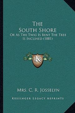portada the south shore: or as the twig is bent the tree is inclined (1881) (en Inglés)