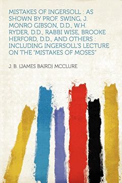portada Mistakes of Ingersoll: As Shown by Prof. Swing, j. Monro Gibson, D. D. , W. H. Ryder, D. D. , Rabbi Wise, Brooke Herford, D. D. , and Others: Including Ingersoll's Lecture on the "Mistakes of Moses" (in English)
