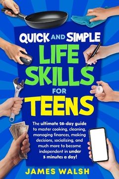 portada Quick and Simple Life Skills for Teens: 28-Day Challenge to Master Cooking, Cleaning, Managing Finances, Making Decisions, Socializing and Much More t (en Inglés)